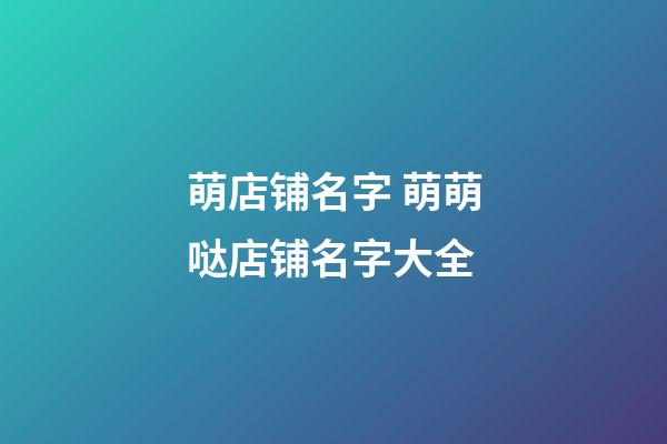 萌店铺名字 萌萌哒店铺名字大全-第1张-店铺起名-玄机派